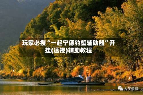 玩家必搜“一起宁德钓蟹辅助器	”开挂(透视)辅助教程-第1张图片