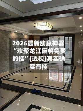 2026最新助赢神器“欢聚龙江麻将免费的挂”(透视)其实确实有挂-第1张图片