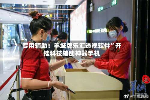 专用辅助：羊城牌乐汇透视软件”开挂科技辅助神器手机-第1张图片