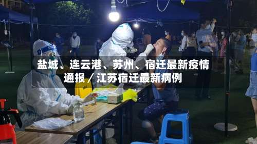 盐城	、连云港、苏州、宿迁最新疫情通报／江苏宿迁最新病例-第1张图片