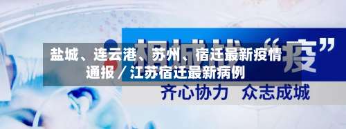 盐城	、连云港、苏州、宿迁最新疫情通报／江苏宿迁最新病例-第3张图片
