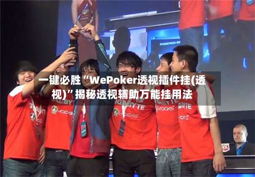 一键必胜“WePoker透视插件挂(透视)	”揭秘透视辅助万能挂用法-第1张图片