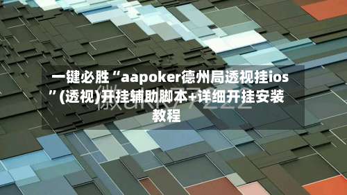 一键必胜“aapoker德州局透视挂ios	”(透视)开挂辅助脚本+详细开挂安装教程-第1张图片