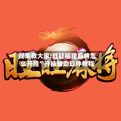 我来教大家!旺旺福建麻将怎么开挂	”开挂辅助软件教程-第1张图片