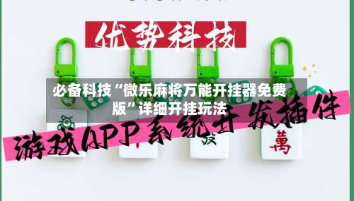 必备科技“微乐麻将万能开挂器免费版”详细开挂玩法-第1张图片