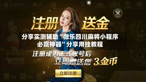 分享实测辅助“微乐四川麻将小程序必赢神器”分享用挂教程-第1张图片