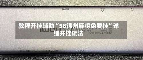教程开挂辅助“58锦州麻将免费挂	”详细开挂玩法-第1张图片