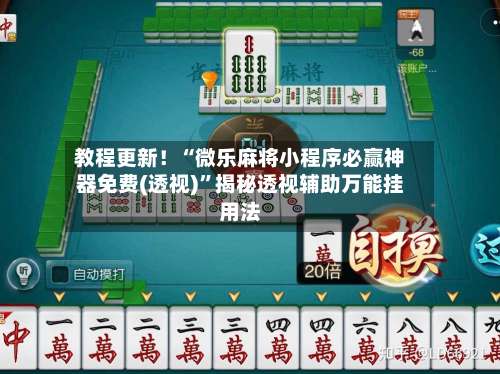 教程更新！“微乐麻将小程序必赢神器免费(透视)”揭秘透视辅助万能挂用法-第2张图片