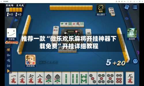 推荐一款“微乐欢乐麻将开挂神器下载免费”开挂详细教程-第2张图片