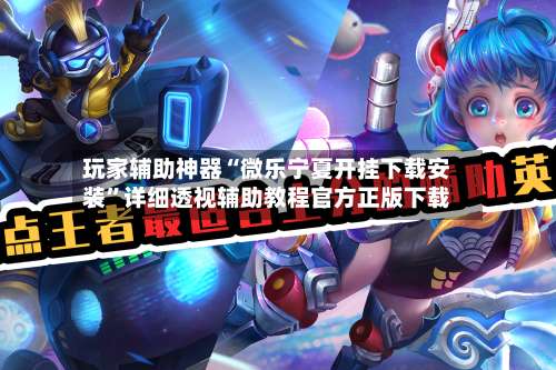 玩家辅助神器“微乐宁夏开挂下载安装”详细透视辅助教程官方正版下载-第2张图片