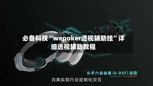 必备科技“wepoker透视辅助挂	”详细透视辅助教程-第1张图片