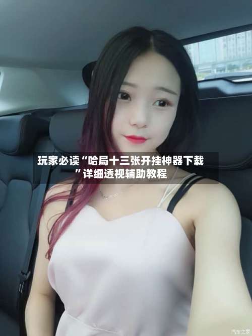 玩家必读“哈局十三张开挂神器下载	”详细透视辅助教程-第1张图片