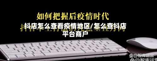 抖店怎么查看疫情地区/怎么查抖店平台商户-第1张图片
