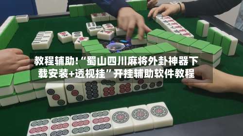 教程辅助!“蜀山四川麻将外卦神器下载安装+透视挂	”开挂辅助软件教程-第1张图片