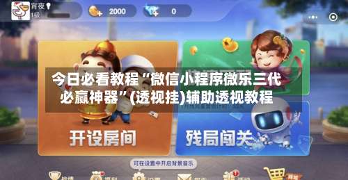 今日必看教程“微信小程序微乐三代必赢神器	”(透视挂)辅助透视教程-第1张图片