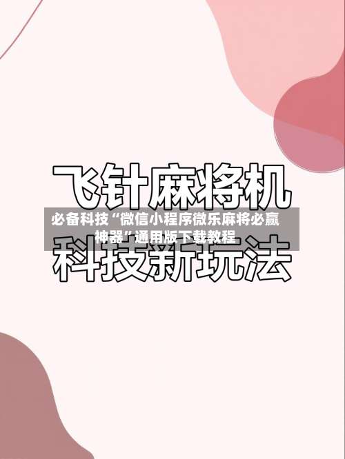 必备科技“微信小程序微乐麻将必赢神器	”通用版下载教程-第1张图片
