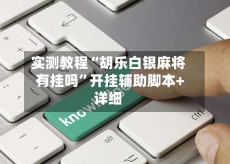 实测教程“胡乐白银麻将有挂吗	”开挂辅助脚本+详细-第1张图片