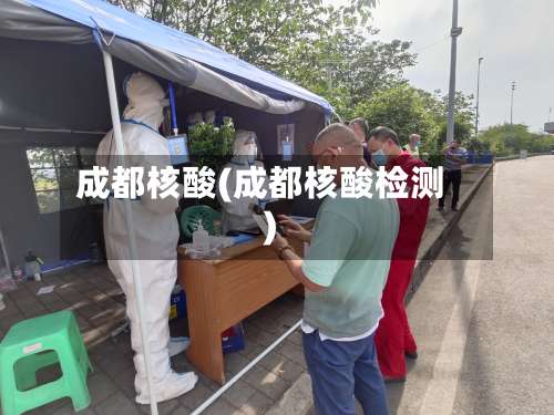 成都核酸(成都核酸检测)-第1张图片