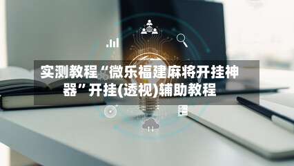 实测教程“微乐福建麻将开挂神器”开挂(透视)辅助教程-第2张图片