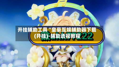 开挂辅助工具“皇豪互娱辅助器下载(开挂)-辅助透视教程-第2张图片