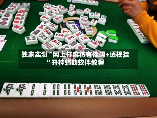 独家实测“网上打麻将有挂吗+透视挂”开挂辅助软件教程-第1张图片