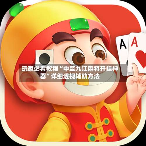 玩家必看教程“中至九江麻将开挂神器”详细透视辅助方法-第1张图片