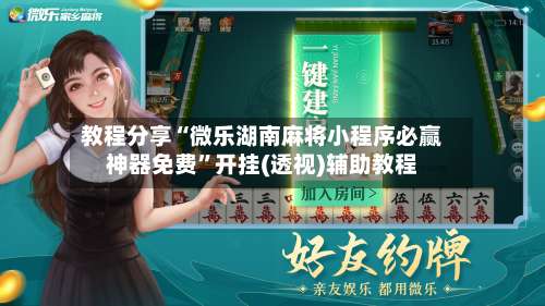 教程分享“微乐湖南麻将小程序必赢神器免费	”开挂(透视)辅助教程-第1张图片