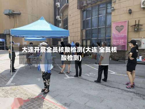 大连开展全员核酸检测(大连 全员核酸检测)-第1张图片