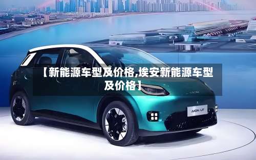 【新能源车型及价格,埃安新能源车型及价格】-第3张图片