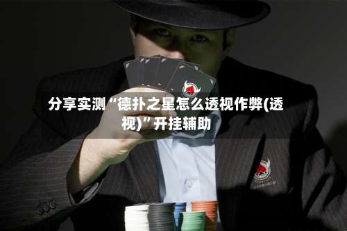 分享实测“德扑之星怎么透视作弊(透视)”开挂辅助-第1张图片