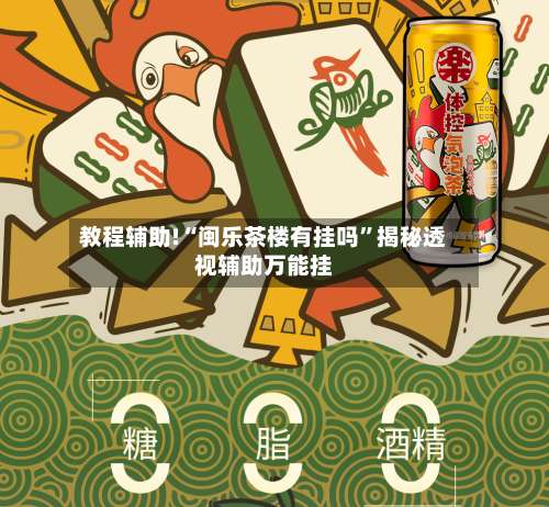 教程辅助!“闽乐茶楼有挂吗”揭秘透视辅助万能挂-第2张图片