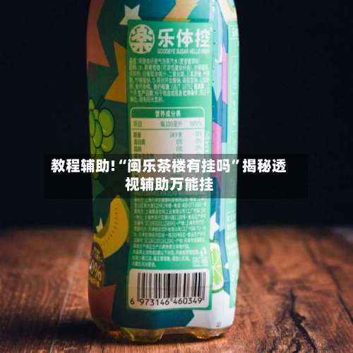 教程辅助!“闽乐茶楼有挂吗	”揭秘透视辅助万能挂-第1张图片