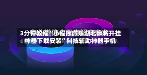 3分钟教程“小程序微乐湖北麻将开挂神器下载安装”科技辅助神器手机-第3张图片
