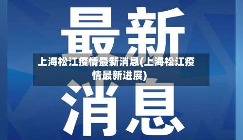 上海松江疫情最新消息(上海松江疫情最新进展)-第2张图片