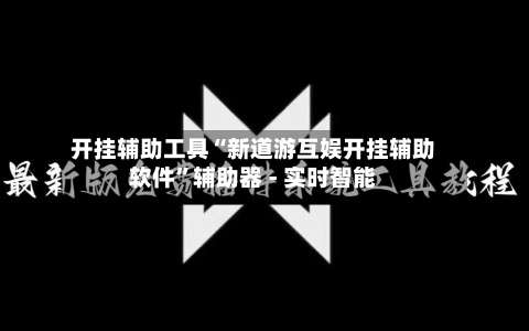 开挂辅助工具“新道游互娱开挂辅助软件”辅助器 - 实时智能-第2张图片