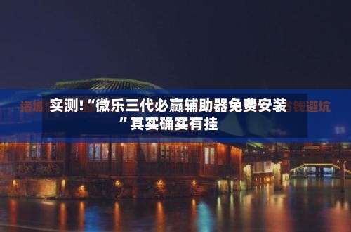 实测!“微乐三代必赢辅助器免费安装	”其实确实有挂-第1张图片