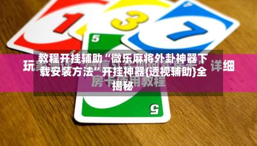 教程开挂辅助“微乐麻将外卦神器下载安装方法”开挂神器{透视辅助}全揭秘-第1张图片