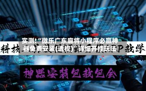 实测!“微乐广东麻将小程序必赢神器免费安装(透视)	”详细开挂玩法-第1张图片