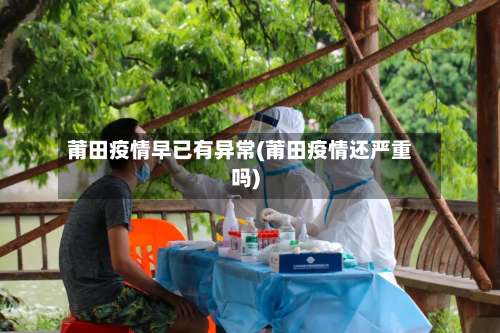 莆田疫情早已有异常(莆田疫情还严重吗)-第2张图片