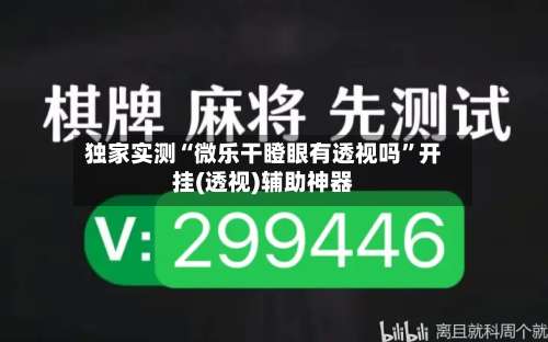 独家实测“微乐干瞪眼有透视吗”开挂(透视)辅助神器-第3张图片