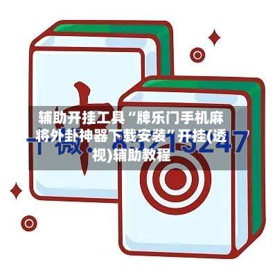 辅助开挂工具“牌乐门手机麻将外卦神器下载安装”开挂(透视)辅助教程-第3张图片