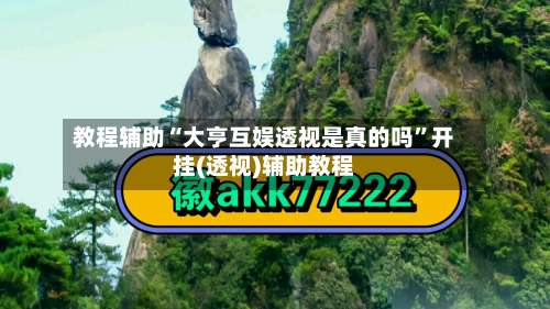 教程辅助“大亨互娱透视是真的吗	”开挂(透视)辅助教程-第2张图片