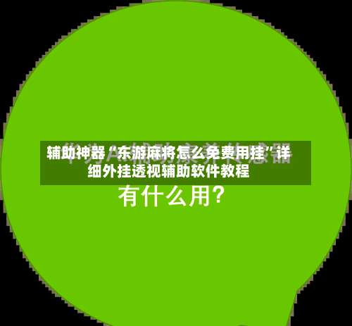 辅助神器“东游麻将怎么免费用挂”详细外挂透视辅助软件教程-第1张图片