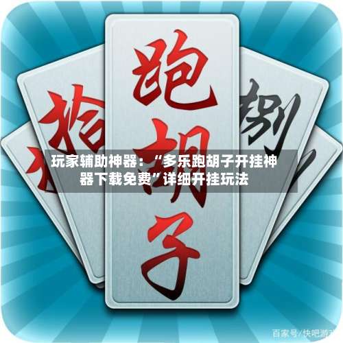 玩家辅助神器：“多乐跑胡子开挂神器下载免费”详细开挂玩法-第1张图片