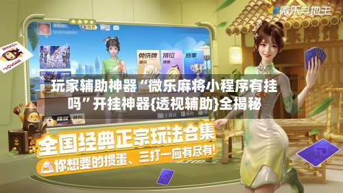 玩家辅助神器“微乐麻将小程序有挂吗	”开挂神器{透视辅助}全揭秘-第1张图片