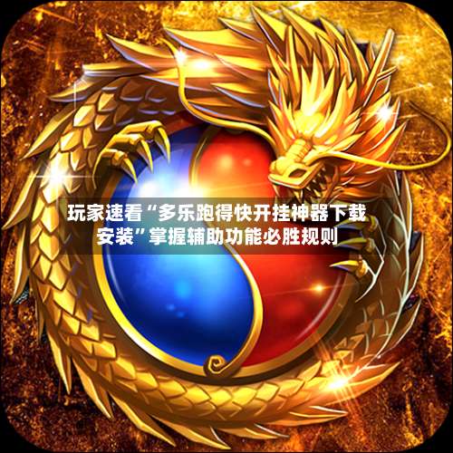 玩家速看“多乐跑得快开挂神器下载安装	”掌握辅助功能必胜规则-第1张图片