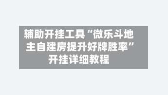 辅助开挂工具“微乐斗地主自建房提升好牌胜率”开挂详细教程-第1张图片