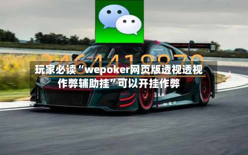 玩家必读“wepoker网页版透视透视作弊辅助挂”可以开挂作弊-第2张图片