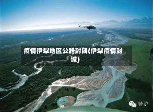 疫情伊犁地区公路封闭(伊犁疫情封城)-第1张图片