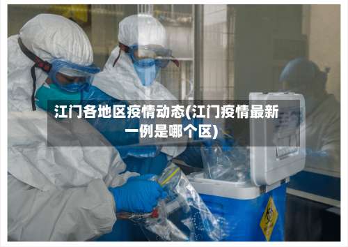 江门各地区疫情动态(江门疫情最新一例是哪个区)-第2张图片